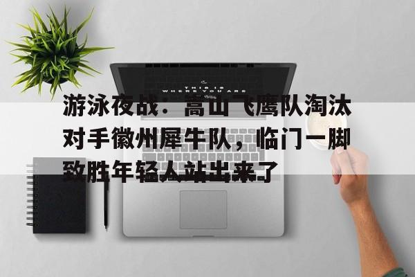 游泳夜战：嵩山飞鹰队淘汰对手徽州犀牛队，临门一脚致胜年轻人站出来了(空军12个基地分别在哪)